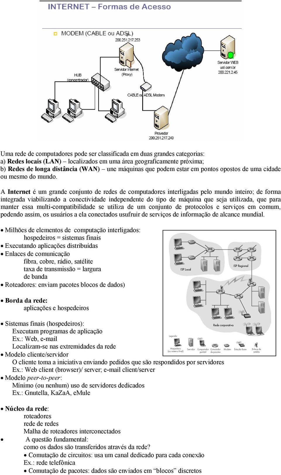 A Internet é um grande conjunto de redes de computadores interligadas pelo mundo inteiro; de forma integrada viabilizando a conectividade independente do tipo de máquina que seja utilizada, que para