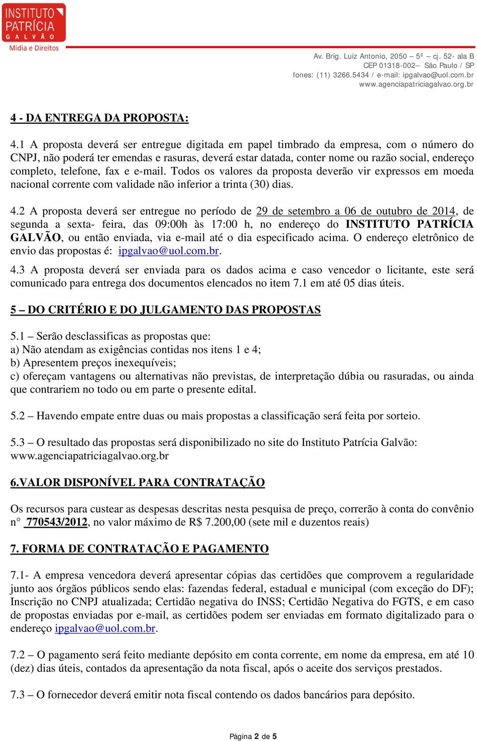 telefone, fax e e-mail. Todos os valores da proposta deverão vir expressos em moeda nacional corrente com validade não inferior a trinta (30) dias. 4.