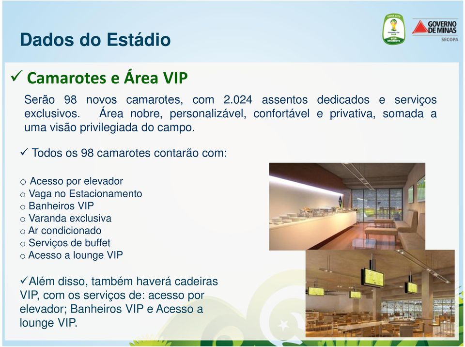 Todos os 98 camarotes contarão com: o Acesso por elevador o Vaga no Estacionamento o Banheiros VIP o Varanda exclusiva o Ar