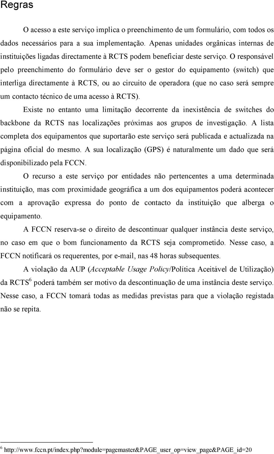 O responsável pelo preenchimento do formulário deve ser o gestor do equipamento (switch) que interliga directamente à RCTS, ou ao circuito de operadora (que no caso será sempre um contacto técnico de