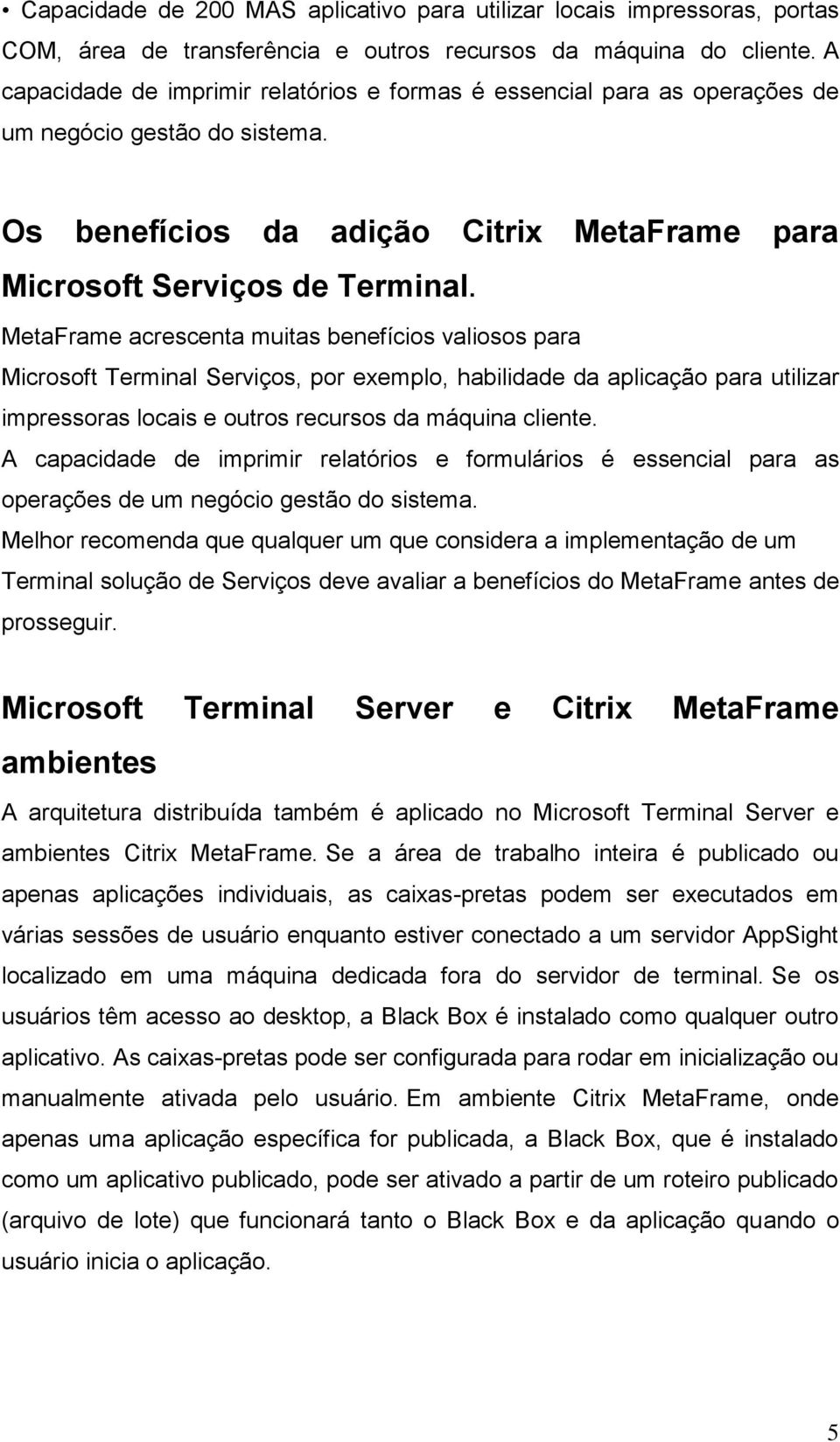 MetaFrame acrescenta muitas benefícios valiosos para Microsoft Terminal Serviços, por exemplo, habilidade da aplicação para utilizar impressoras locais e outros recursos da máquina cliente.
