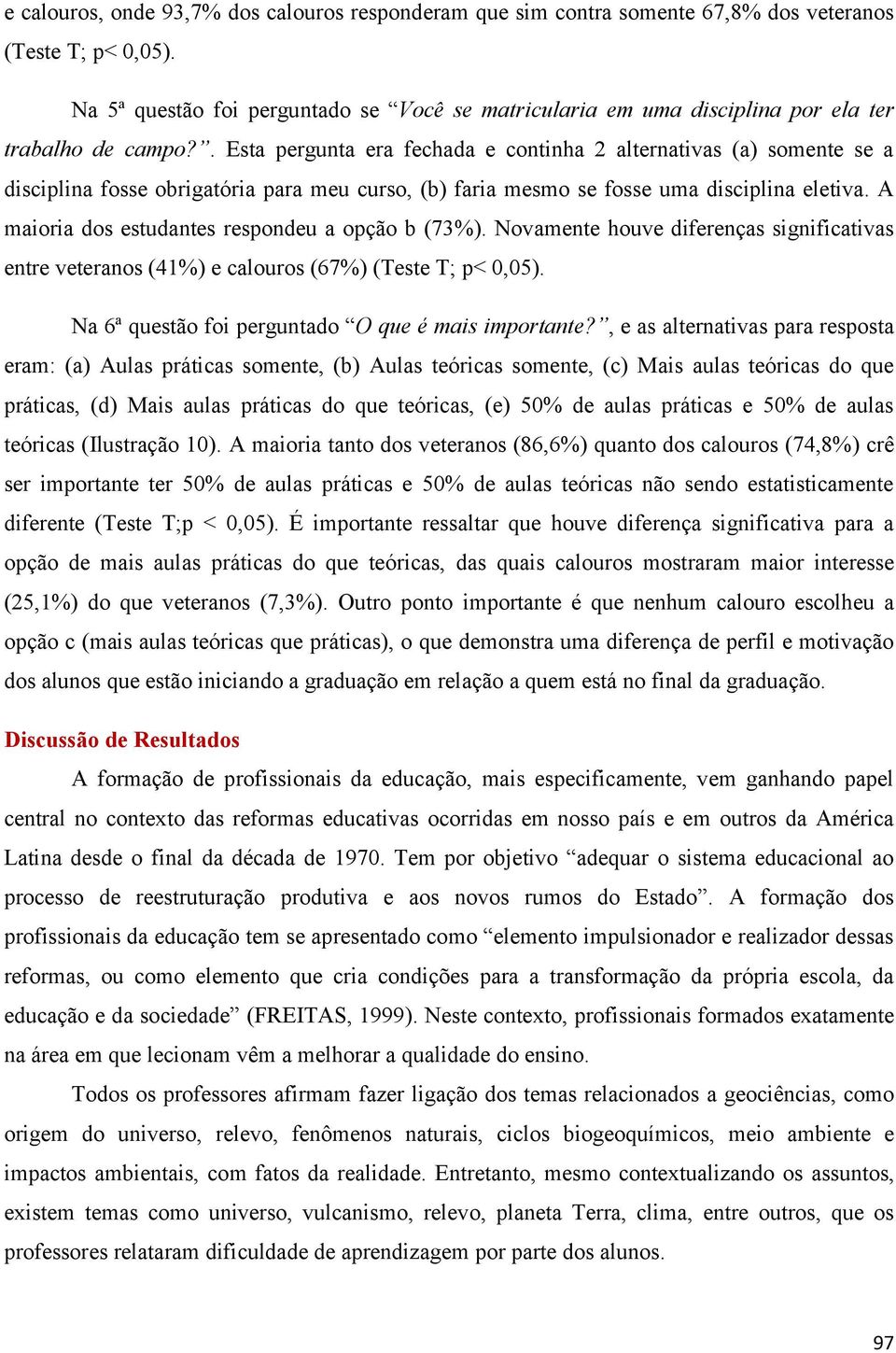 . Esta pergunta era fechada e continha 2 alternativas (a) somente se a disciplina fosse obrigatória para meu curso, (b) faria mesmo se fosse uma disciplina eletiva.