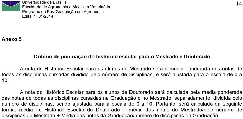 A nota do Histórico Escolar para os alunos de Doutorado será calculada pela média ponderada das notas de todas as disciplinas cursadas na Graduação e no Mestrado, separadamente, dividida