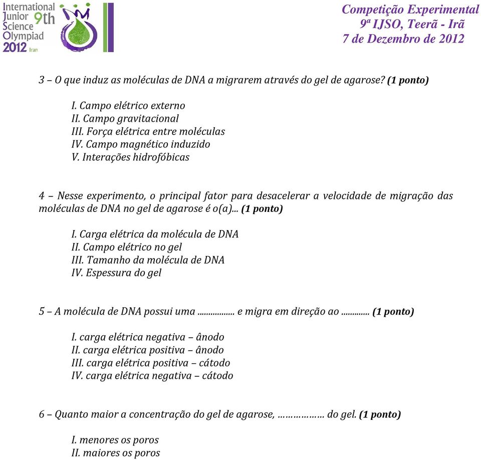 Carga elétrica da molécula de DNA II. Campo elétrico no gel III. Tamanho da molécula de DNA IV. Espessura do gel 5 A molécula de DNA possui uma... e migra em direção ao... (1 ponto) I.