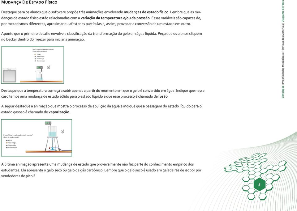 Essas variáveis são capazes de, por mecanismos diferentes, aproximar ou afastar as partículas e, assim, provocar a conversão de um estado em outro.