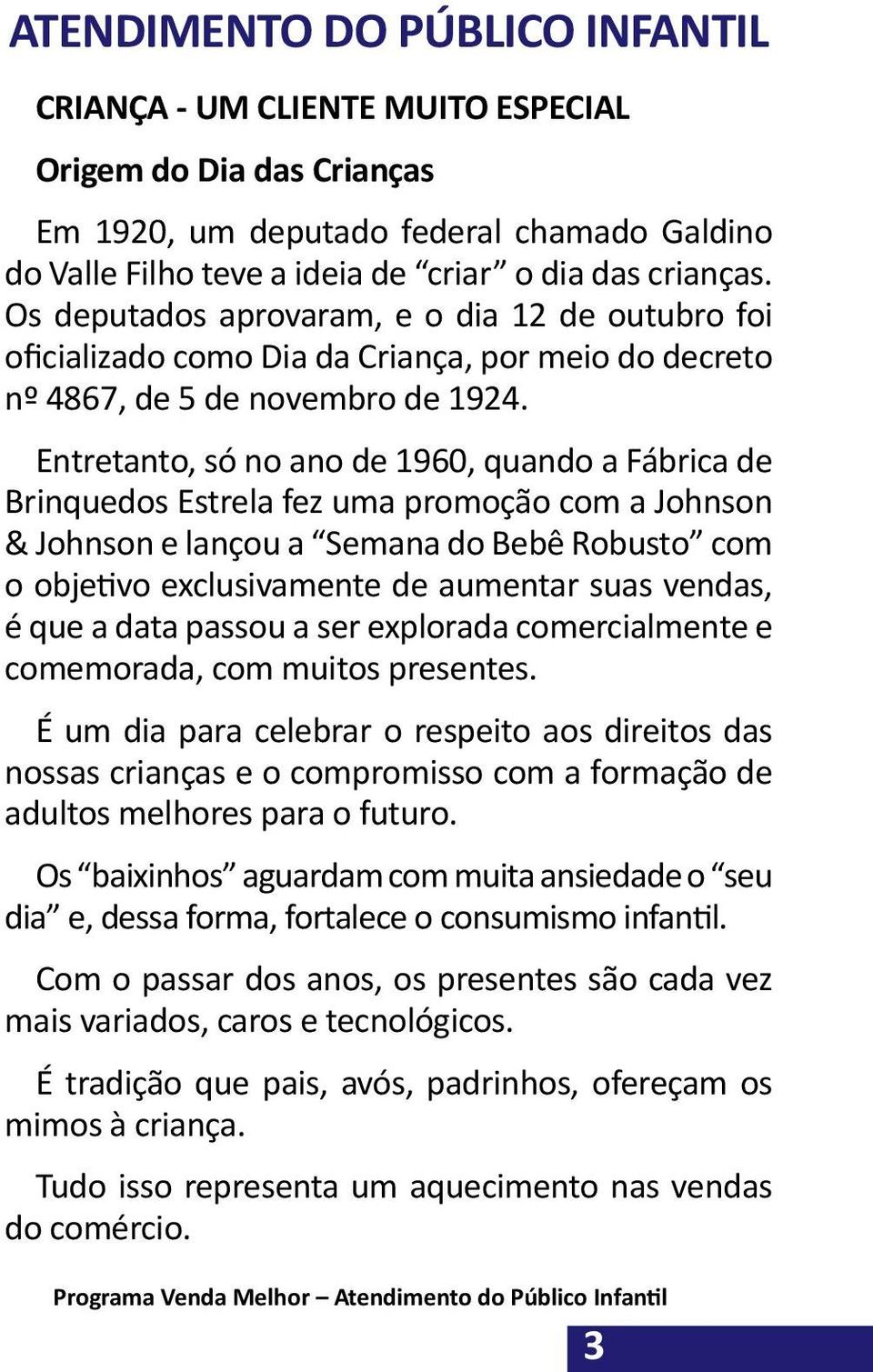 Entretanto, só no ano de 1960, quando a Fábrica de Brinquedos Estrela fez uma promoção com a Johnson & Johnson e lançou a Semana do Bebê Robusto com o objetivo exclusivamente de aumentar suas vendas,