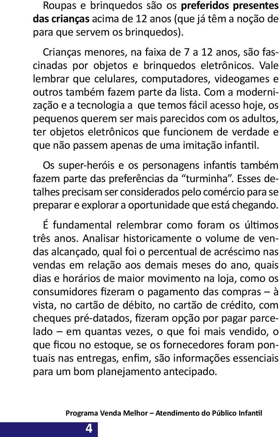 Com a modernização e a tecnologia a que temos fácil acesso hoje, os pequenos querem ser mais parecidos com os adultos, ter objetos eletrônicos que funcionem de verdade e que não passem apenas de uma