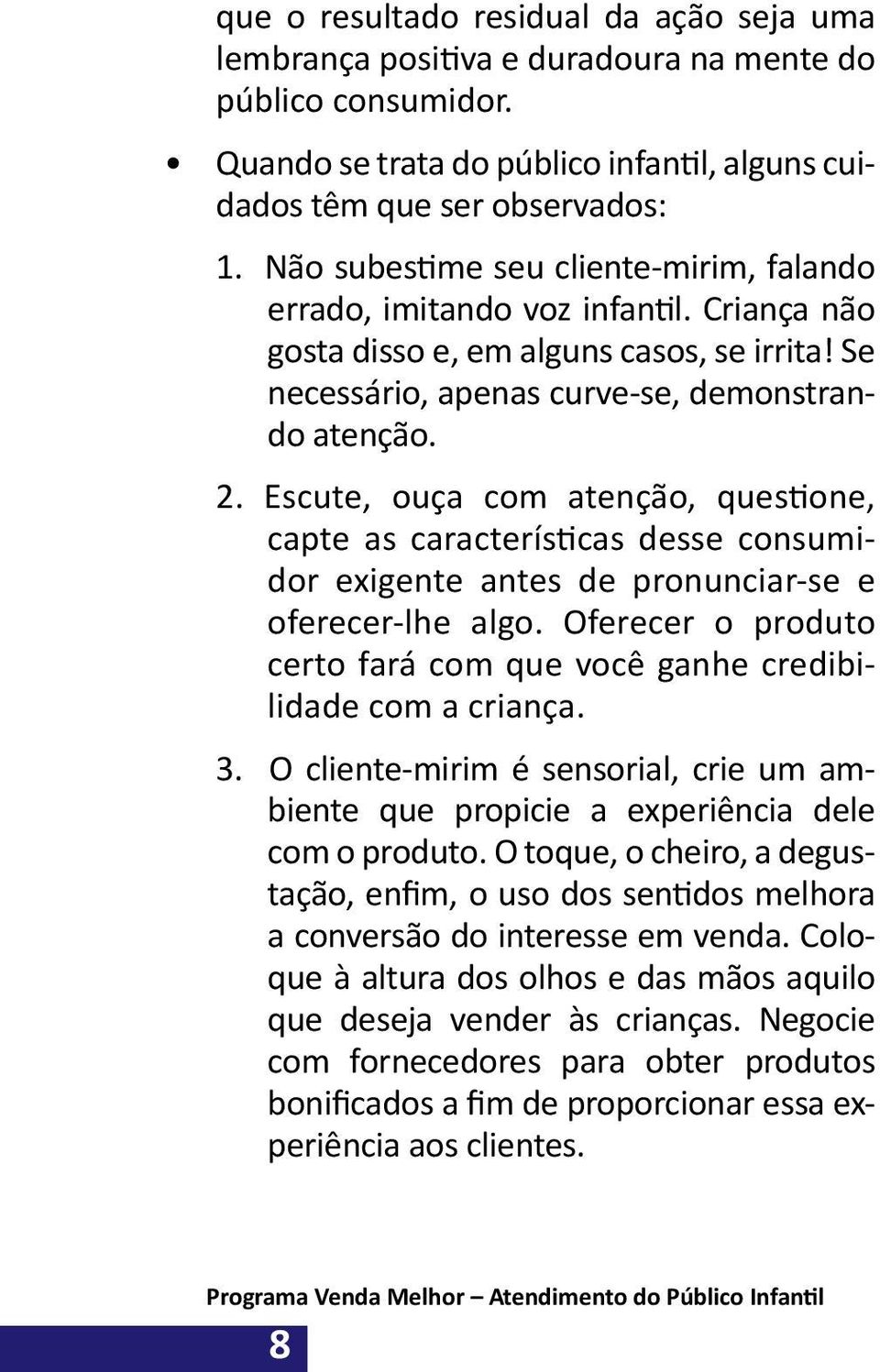 Escute, ouça com atenção, questione, capte as características desse consumidor exigente antes de pronunciar-se e oferecer-lhe algo.