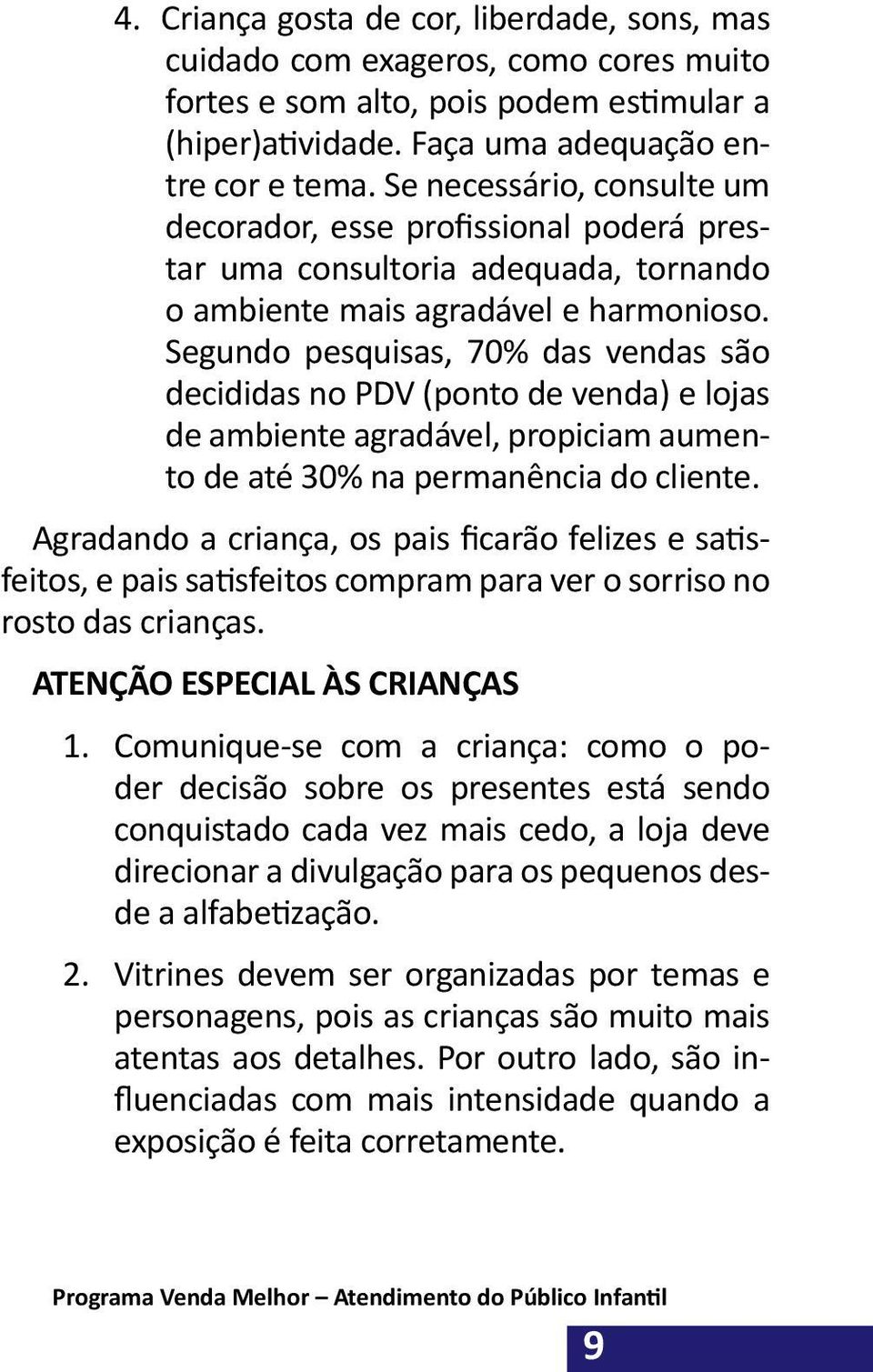 Segundo pesquisas, 70% das vendas são decididas no PDV (ponto de venda) e lojas de ambiente agradável, propiciam aumento de até 30% na permanência do cliente.