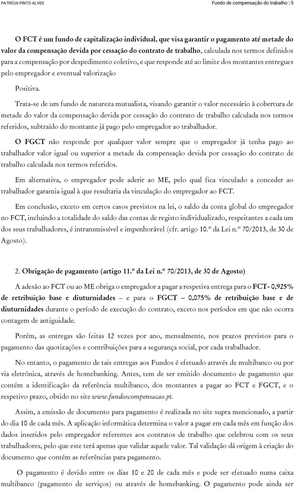 Trata-se de um fundo de natureza mutualista, visando garantir o valor necessário à cobertura de metade do valor da compensação devida por cessação do contrato de trabalho calculada nos termos