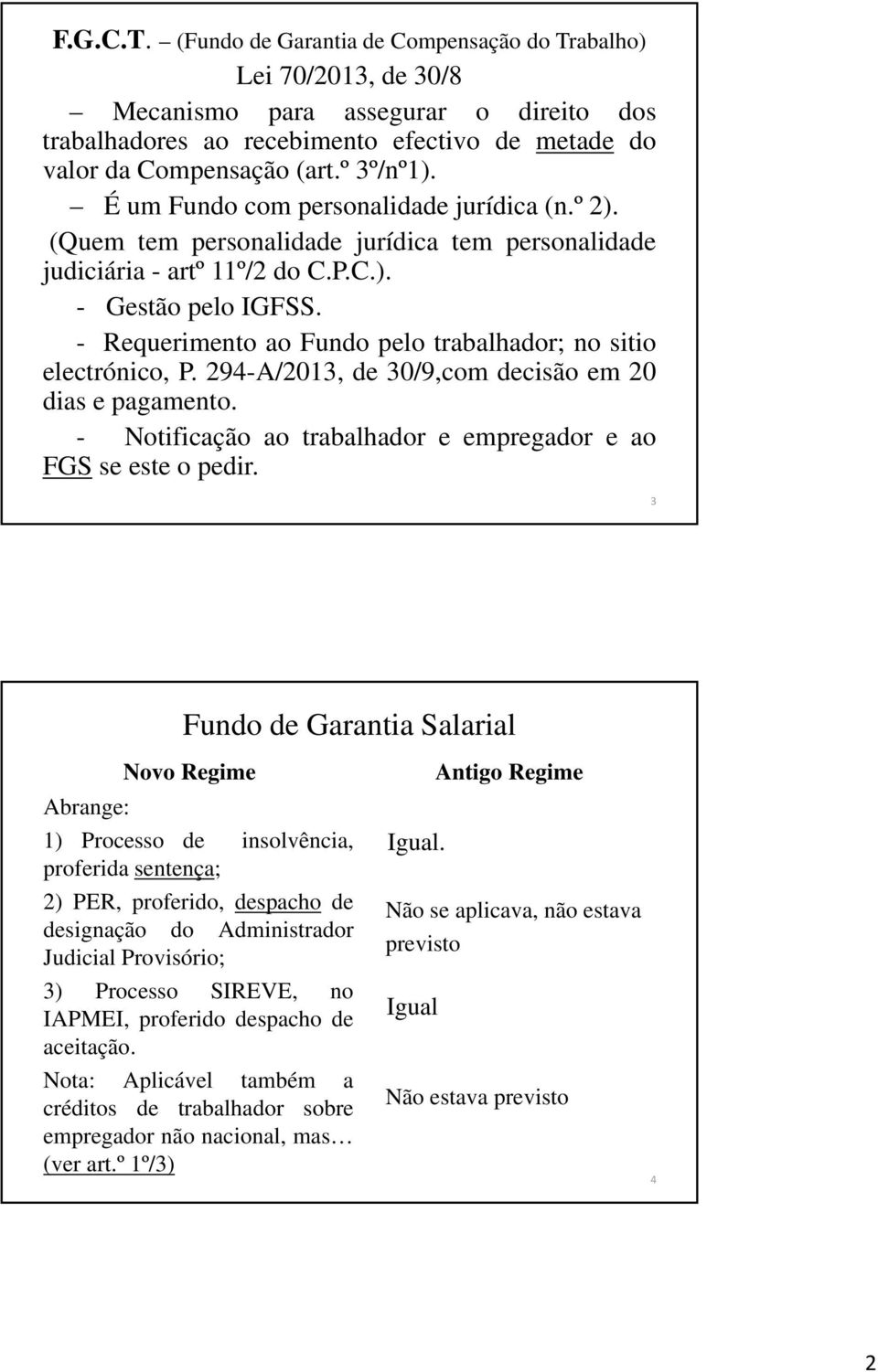 - Requerimento ao Fundo pelo trabalhador; no sitio electrónico, P. 294-A/2013, de 30/9,com decisão em 20 dias e pagamento. - Notificação ao trabalhador e empregador e ao FGS se este o pedir.