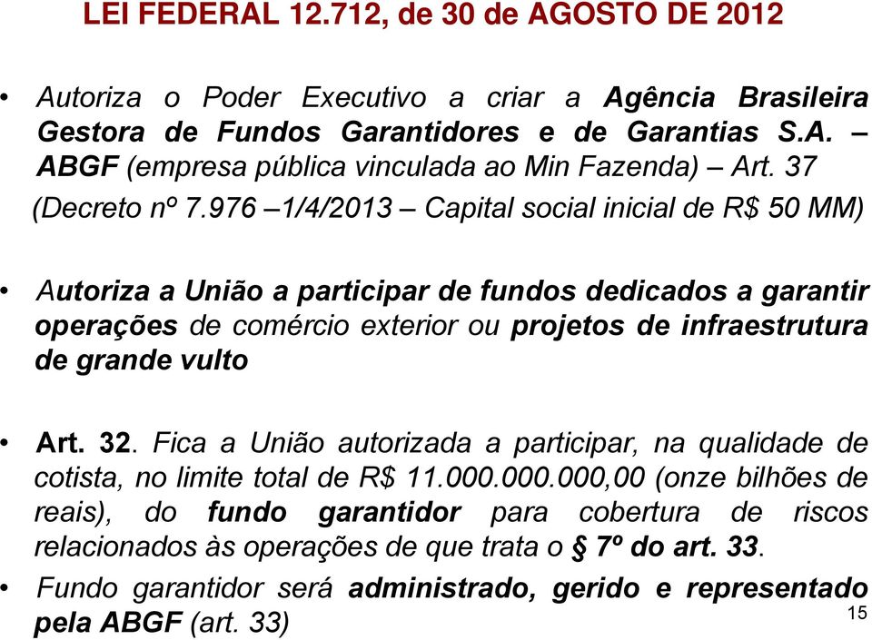 976 1/4/2013 Capital social inicial de R$ 50 MM) Autoriza a União a participar de fundos dedicados a garantir operações de comércio exterior ou projetos de infraestrutura de grande
