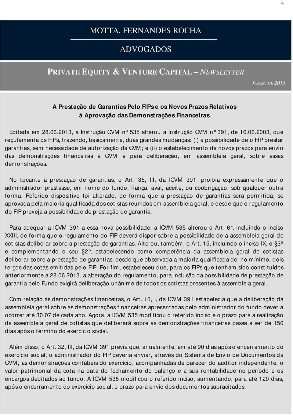 2003, que regulamenta os FIPs, trazendo, basicamente, duas grandes mudanças: (i) a possibilidade de o FIP prestar garantias, sem necessidade de autorização da CVM; e (ii) o estabelecimento de novos