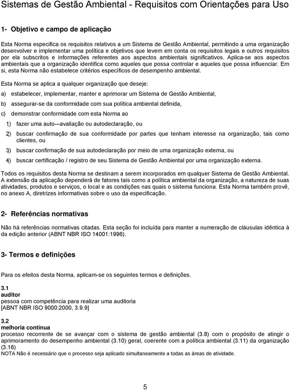 significativos. Aplica-se aos aspectos ambientais que a organização identifica como aqueles que possa controlar e aqueles que possa influenciar.