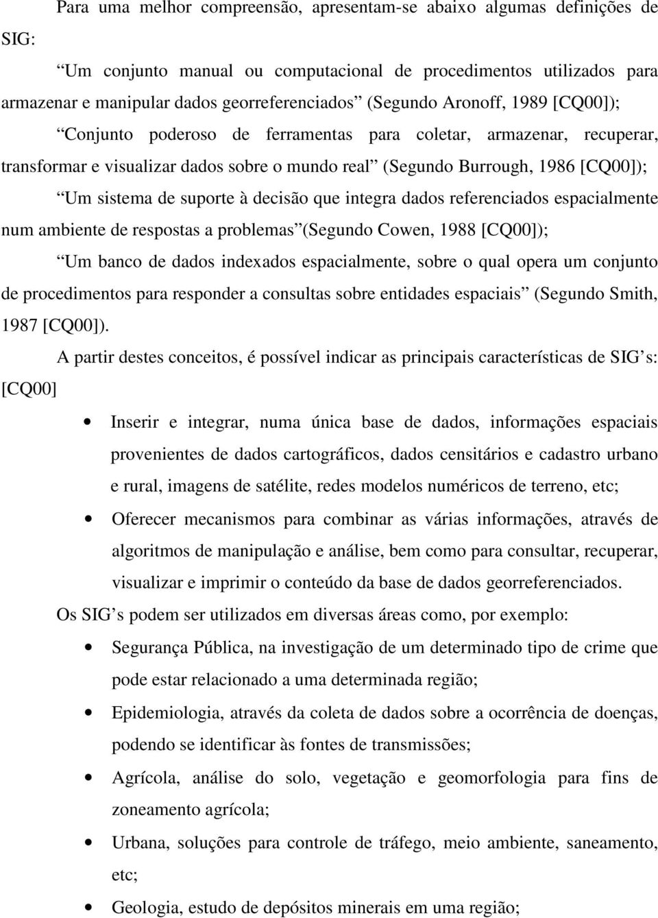 suporte à decisão que integra dados referenciados espacialmente num ambiente de respostas a problemas (Segundo Cowen, 1988 [CQ00]); Um banco de dados indexados espacialmente, sobre o qual opera um