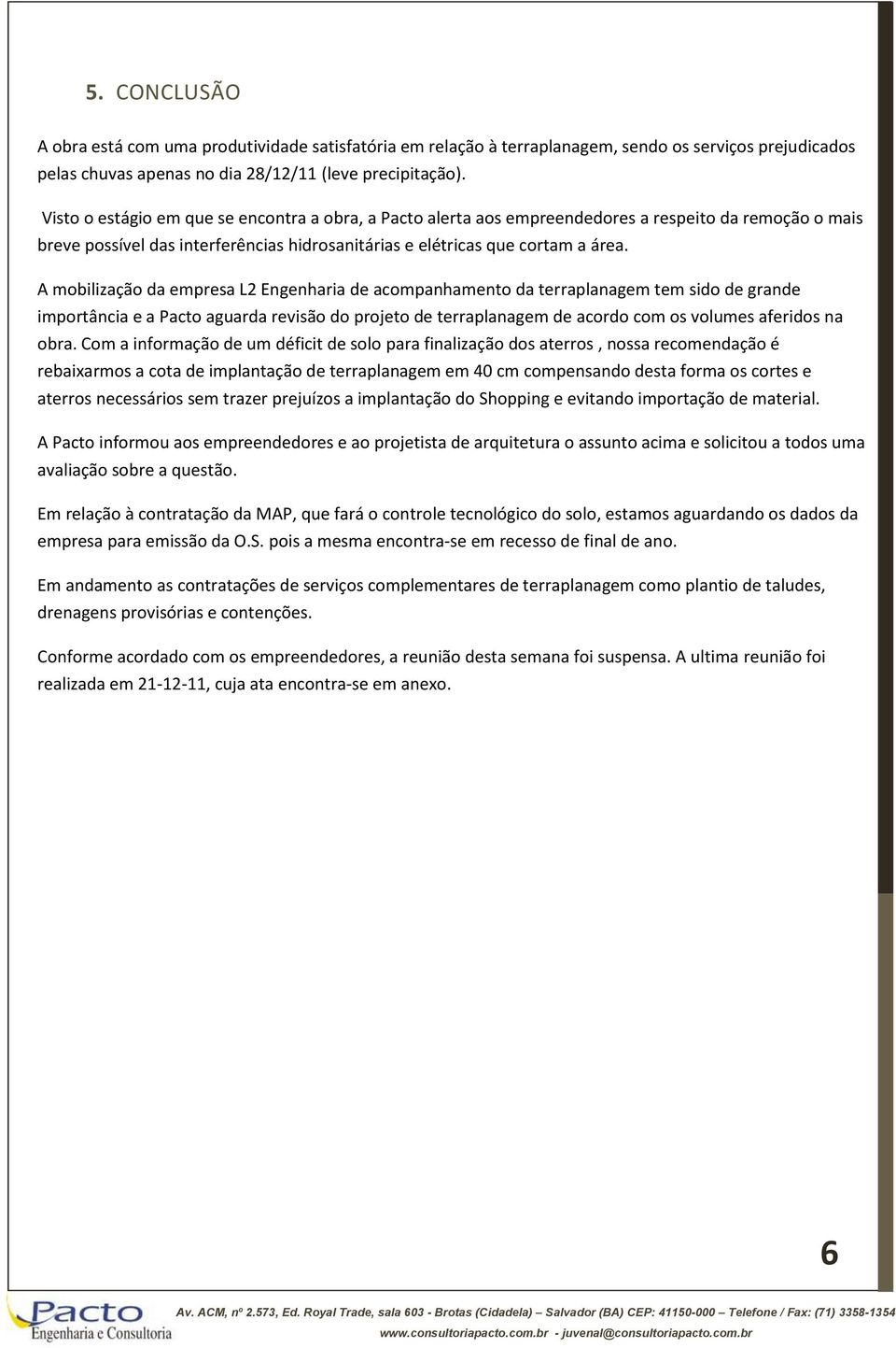 A mobilização da empresa L2 Engenharia de acompanhamento da terraplanagem tem sido de grande importância e a Pacto aguarda revisão do projeto de terraplanagem de acordo com os volumes aferidos na