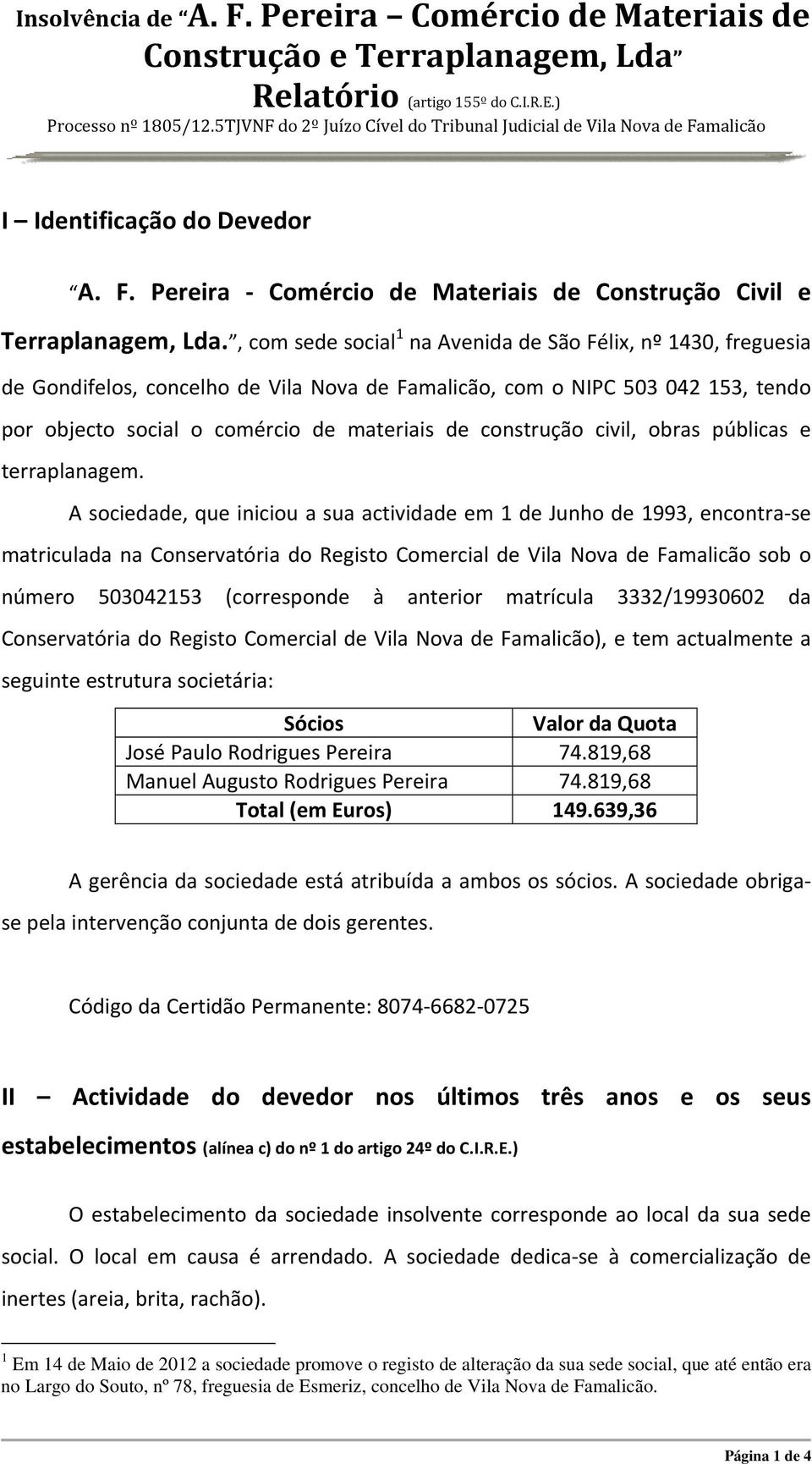 , com sede social 1 na Avenida de São Félix, nº 1430, freguesia de Gondifelos, concelho de Vila Nova de Famalicão, com o NIPC 503 042 153, tendo por objecto social o comércio de materiais de