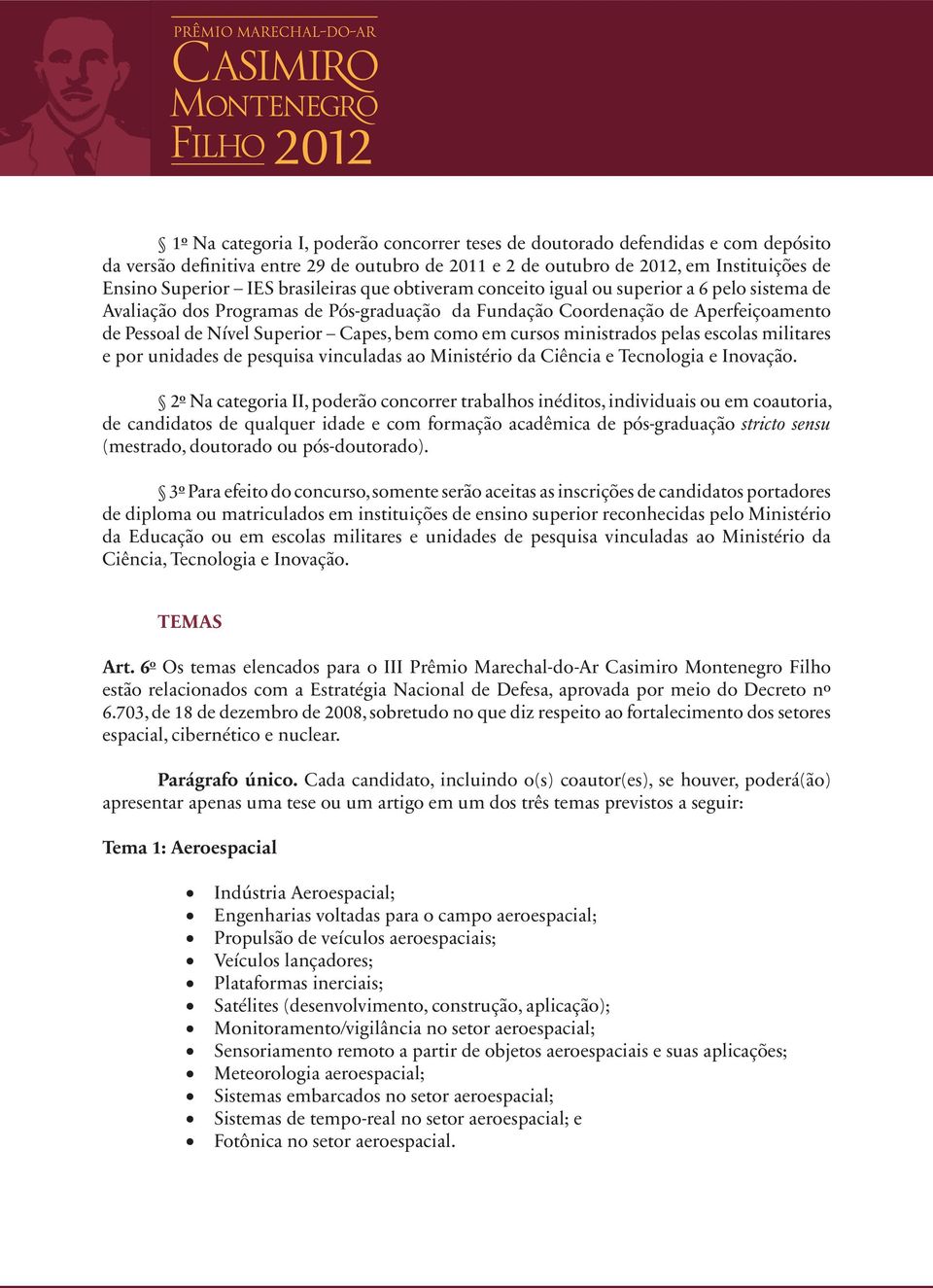 como em cursos ministrados pelas escolas militares e por unidades de pesquisa vinculadas ao Ministério da Ciência e Tecnologia e Inovação.