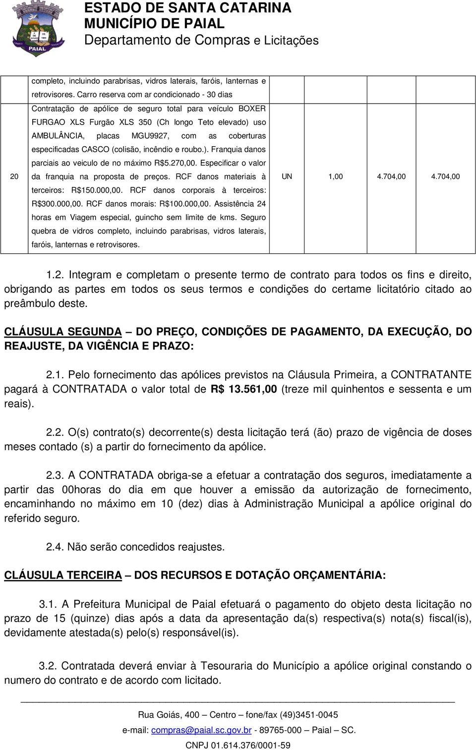 coberturas especificadas CASCO (colisão, incêndio e roubo.). Franquia danos parciais ao veiculo de no máximo R$5.270,00. Especificar o valor da franquia na proposta de preços.