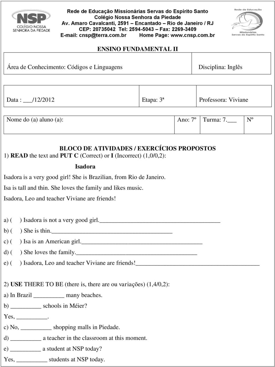 br Home Page: www.cnsp.com.br ENSINO FUNDAMENTAL II Área de Conhecimento: Códigos e Linguagens Disciplina: Inglês Data : /12/2012 Etapa: 3ª Professora: Viviane Nome do (a) aluno (a): Ano: 7º Turma: 7.