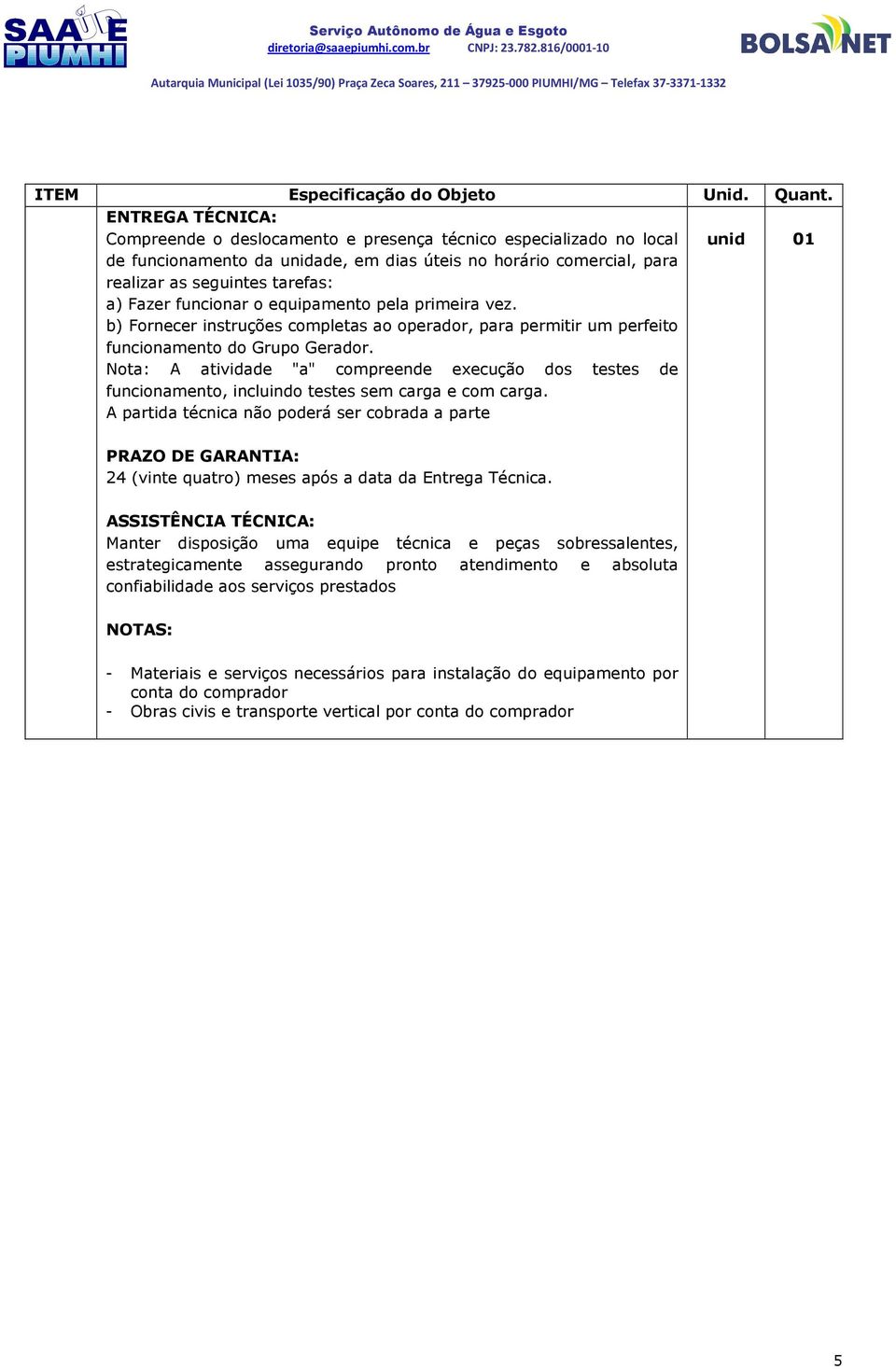 funcionar o equipamento pela primeira vez. b) Fornecer instruções completas ao operador, para permitir um perfeito funcionamento do Grupo Gerador.