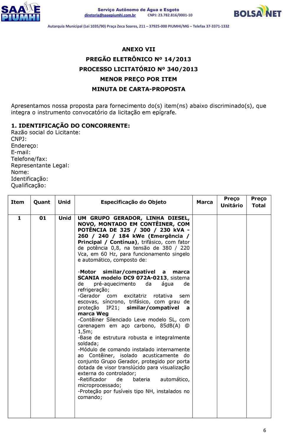 IDENTIFICAÇÃO DO CONCORRENTE: Razão social do Licitante: CNPJ: Endereço: E-mail: Telefone/fax: Representante Legal: Nome: Identificação: Qualificação: Item Quant Unid Especificação do Objeto Marca 1