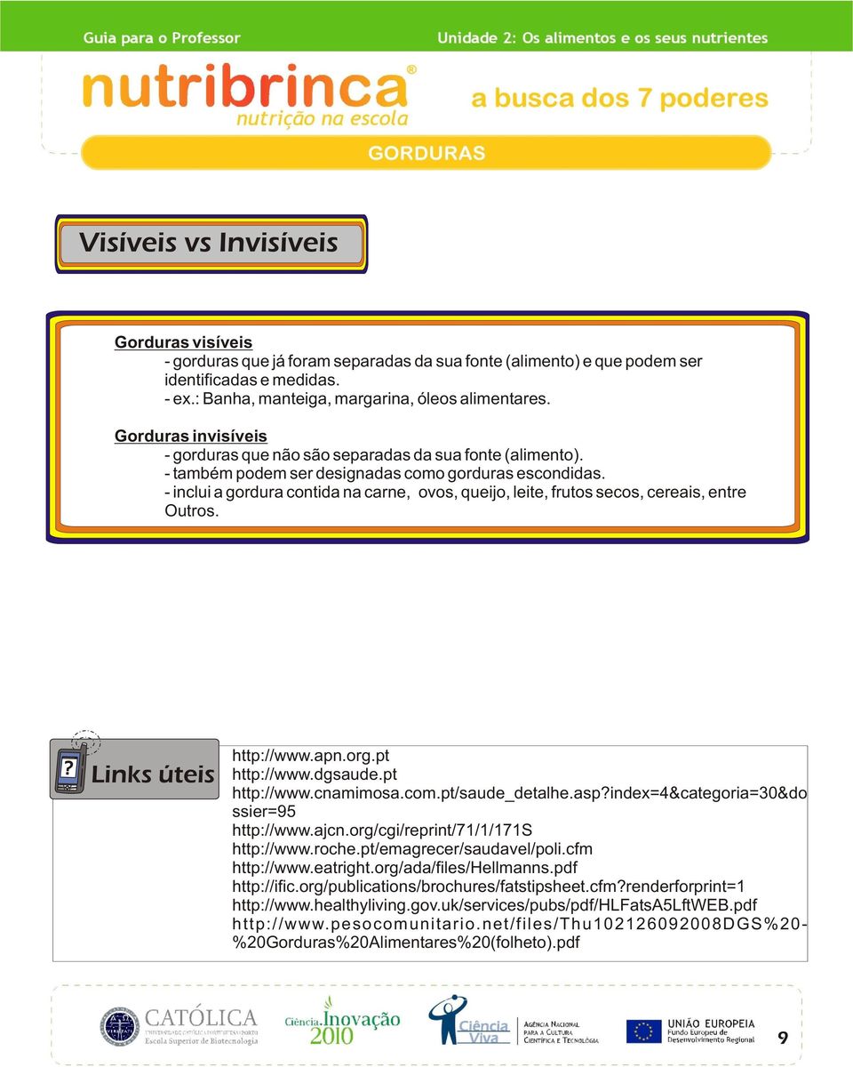 - inclui a gordura contida na carne, ovos, queijo, leite, frutos secos, cereais, entre Outros. Links úteis http://www.apn.org.pt http://www.dgsaude.pt http://www.cnamimosa.com.pt/saude_detalhe.asp?