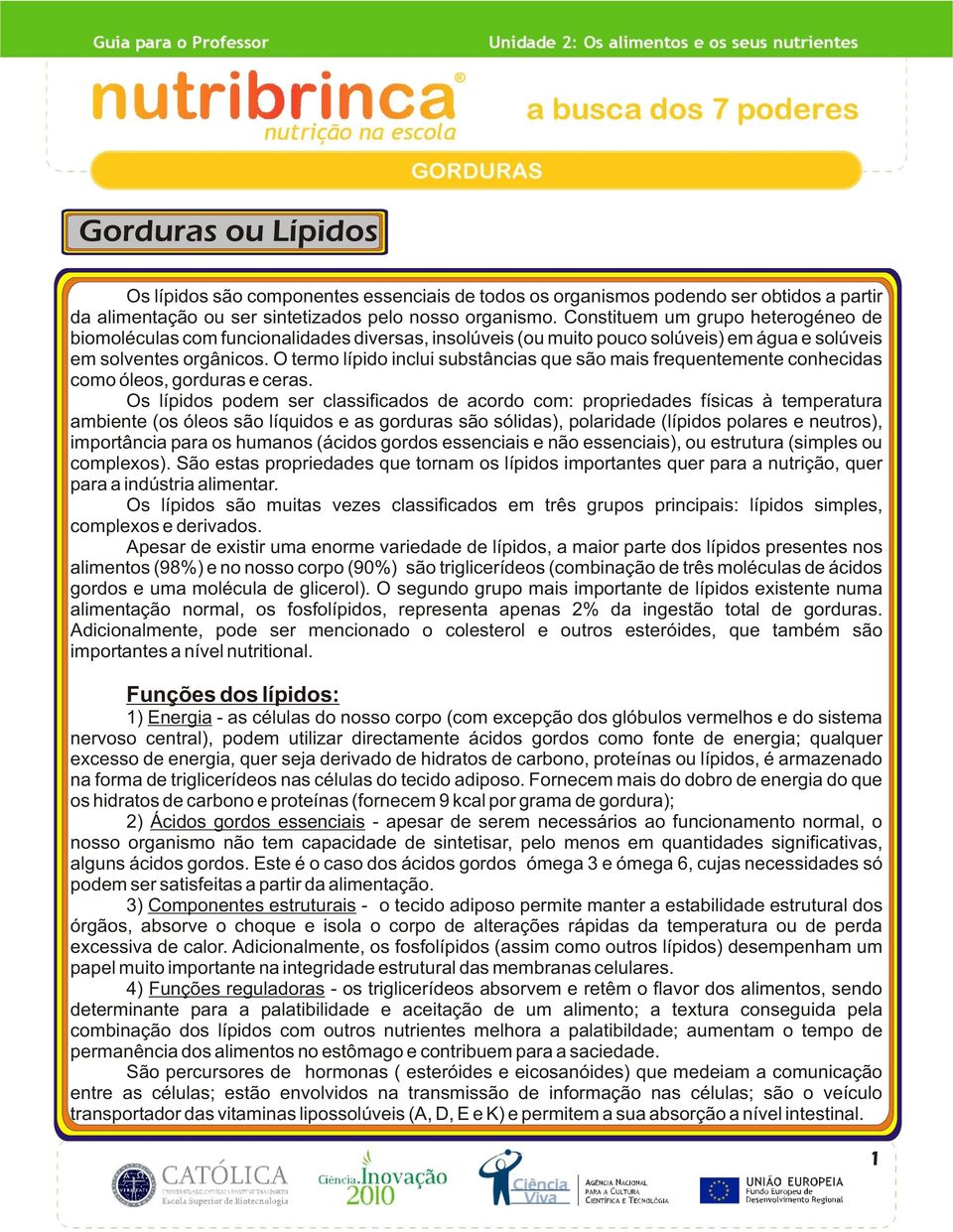 O termo lípido inclui substâncias que são mais frequentemente conhecidas como óleos, gorduras e ceras.