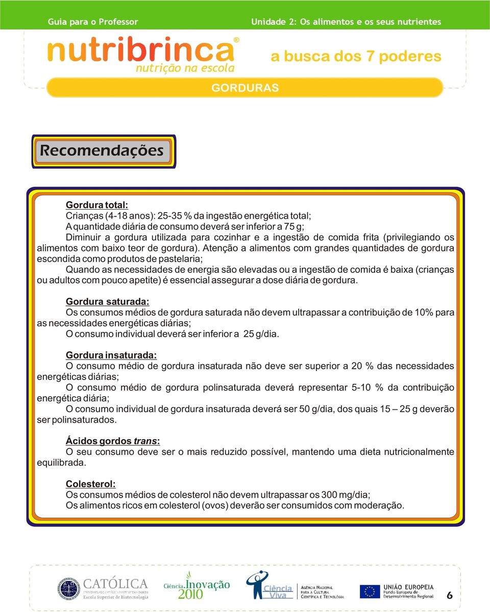 Atenção a alimentos com grandes quantidades de gordura escondida como produtos de pastelaria; Quando as necessidades de energia são elevadas ou a ingestão de comida é baixa (crianças ou adultos com