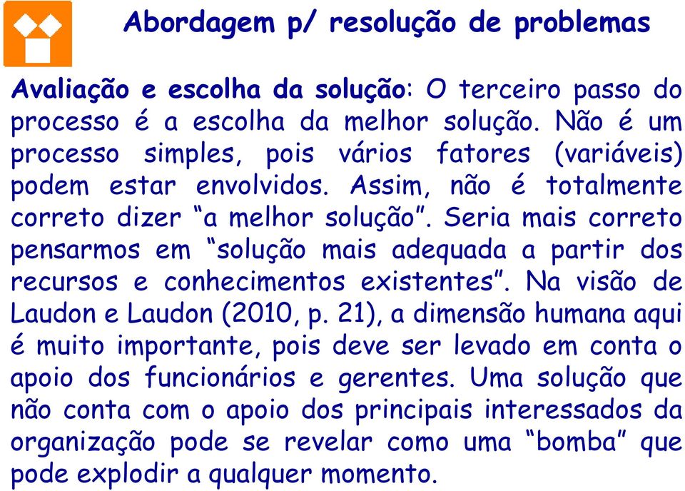 Seria mais correto pensarmos em solução mais adequada a partir dos recursos e conhecimentos existentes. Na visão de Laudon e Laudon (2010, p.