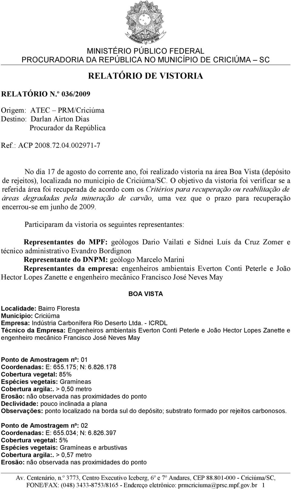 O objetivo da vistoria foi verificar se a referida área foi recuperada de acordo com os Critérios para recuperação ou reabilitação de áreas degradadas pela mineração de carvão, uma vez que o prazo