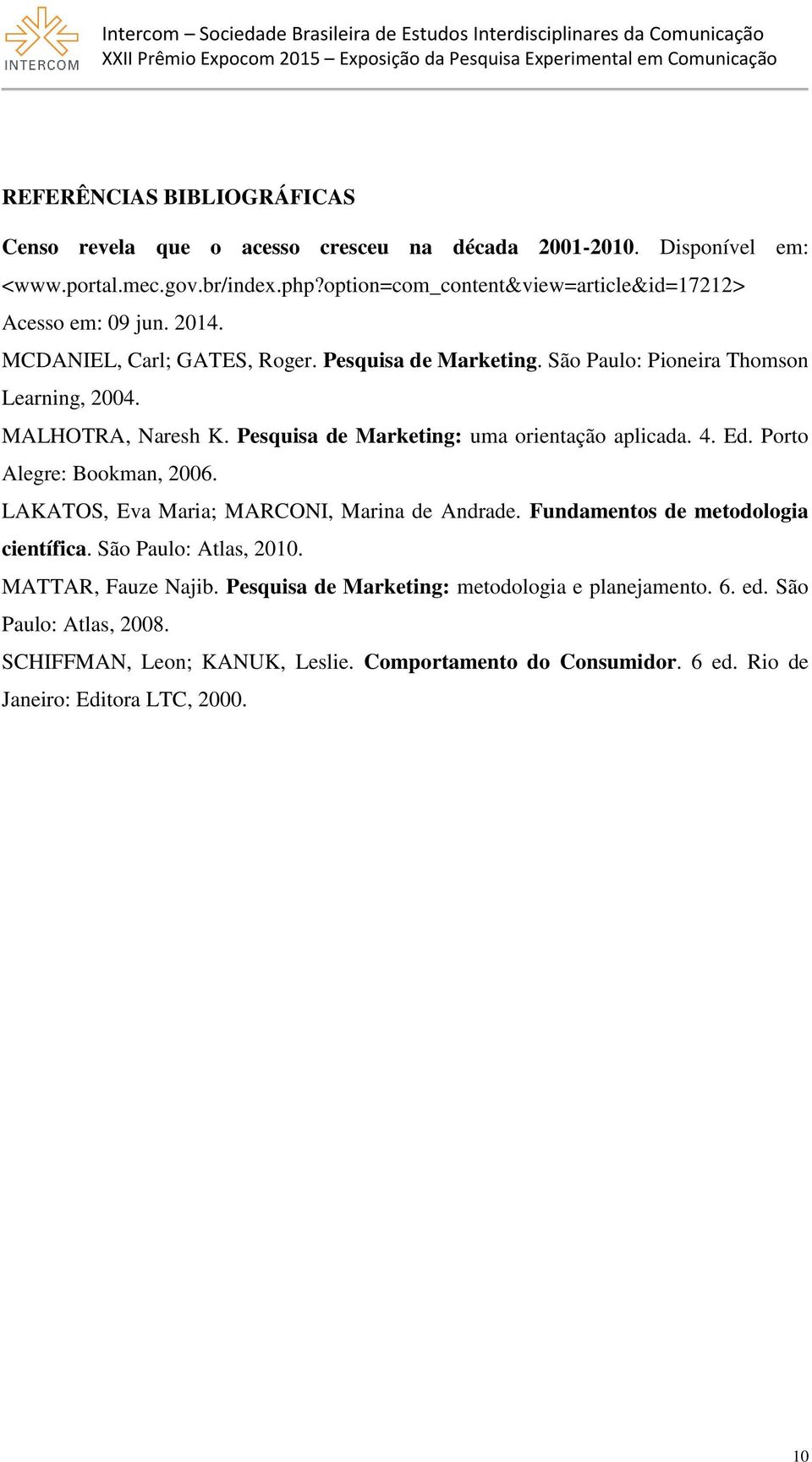 MALHOTRA, Naresh K. Pesquisa de Marketing: uma orientação aplicada. 4. Ed. Porto Alegre: Bookman, 2006. LAKATOS, Eva Maria; MARCONI, Marina de Andrade.