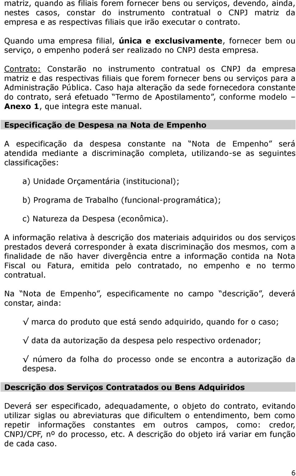 Contrato: Constarão no instrumento contratual os CNPJ da empresa matriz e das respectivas filiais que forem fornecer bens ou serviços para a Administração Pública.