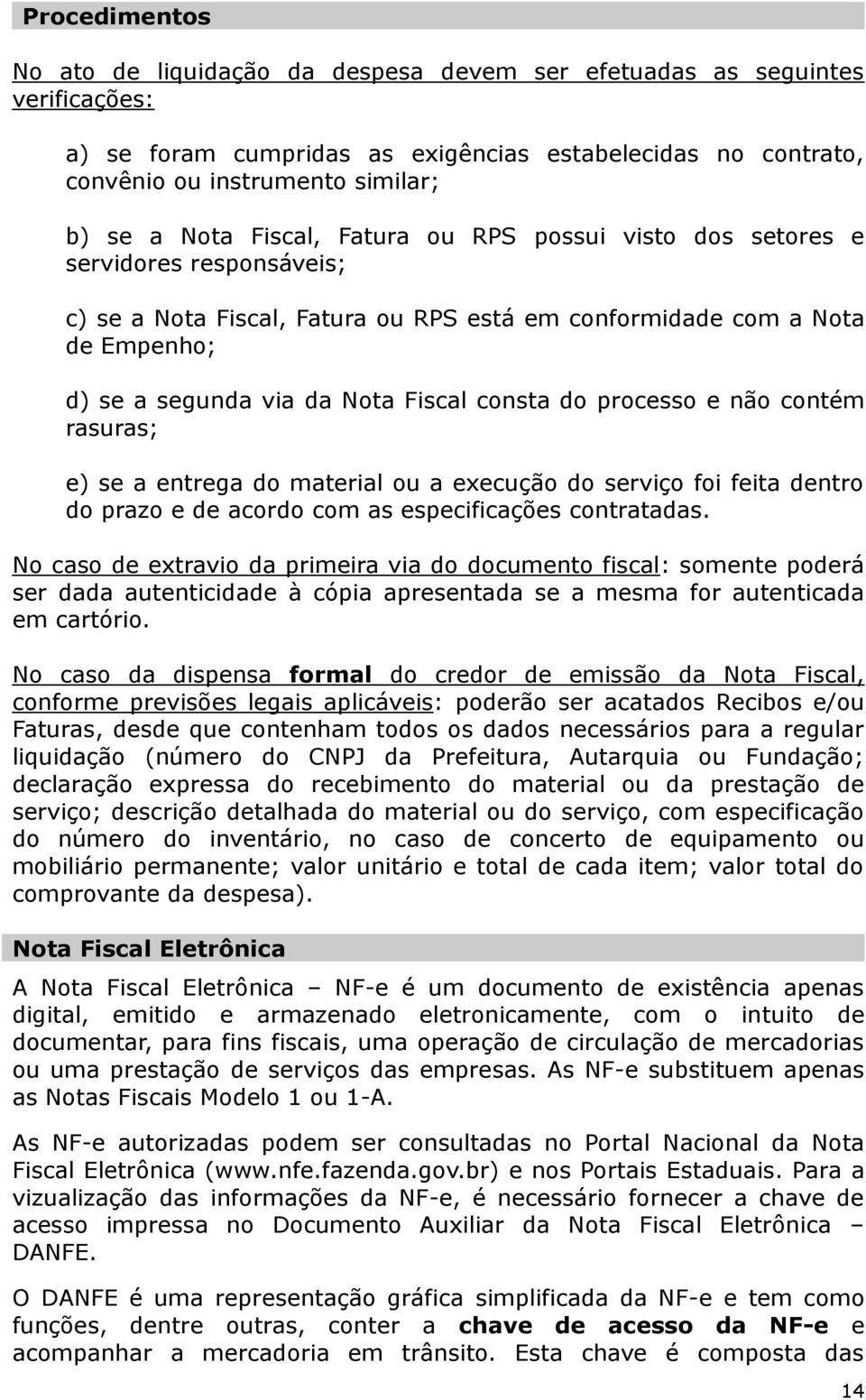 do processo e não contém rasuras; e) se a entrega do material ou a execução do serviço foi feita dentro do prazo e de acordo com as especificações contratadas.