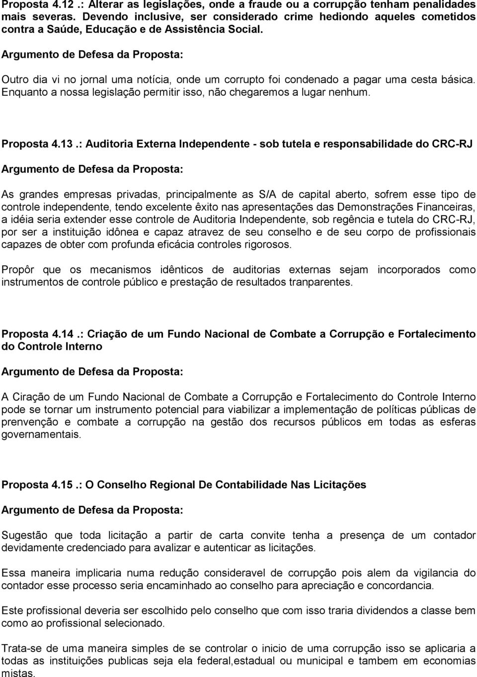 Outro dia vi no jornal uma notícia, onde um corrupto foi condenado a pagar uma cesta básica. Enquanto a nossa legislação permitir isso, não chegaremos a lugar nenhum. Proposta 4.13.