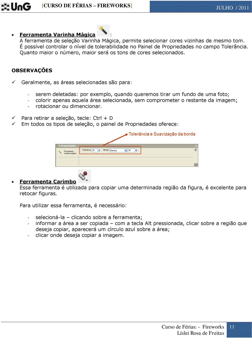 OBSERVAÇÕES Geralmente, as áreas selecionadas são para: - serem deletadas: por exemplo, quando queremos tirar um fundo de uma foto; - colorir apenas aquela área selecionada, sem comprometer o