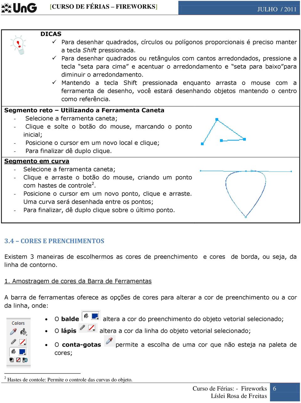 Mantendo a tecla Shift pressionada enquanto arrasta o mouse com a ferramenta de desenho, você estará desenhando objetos mantendo o centro como referência.