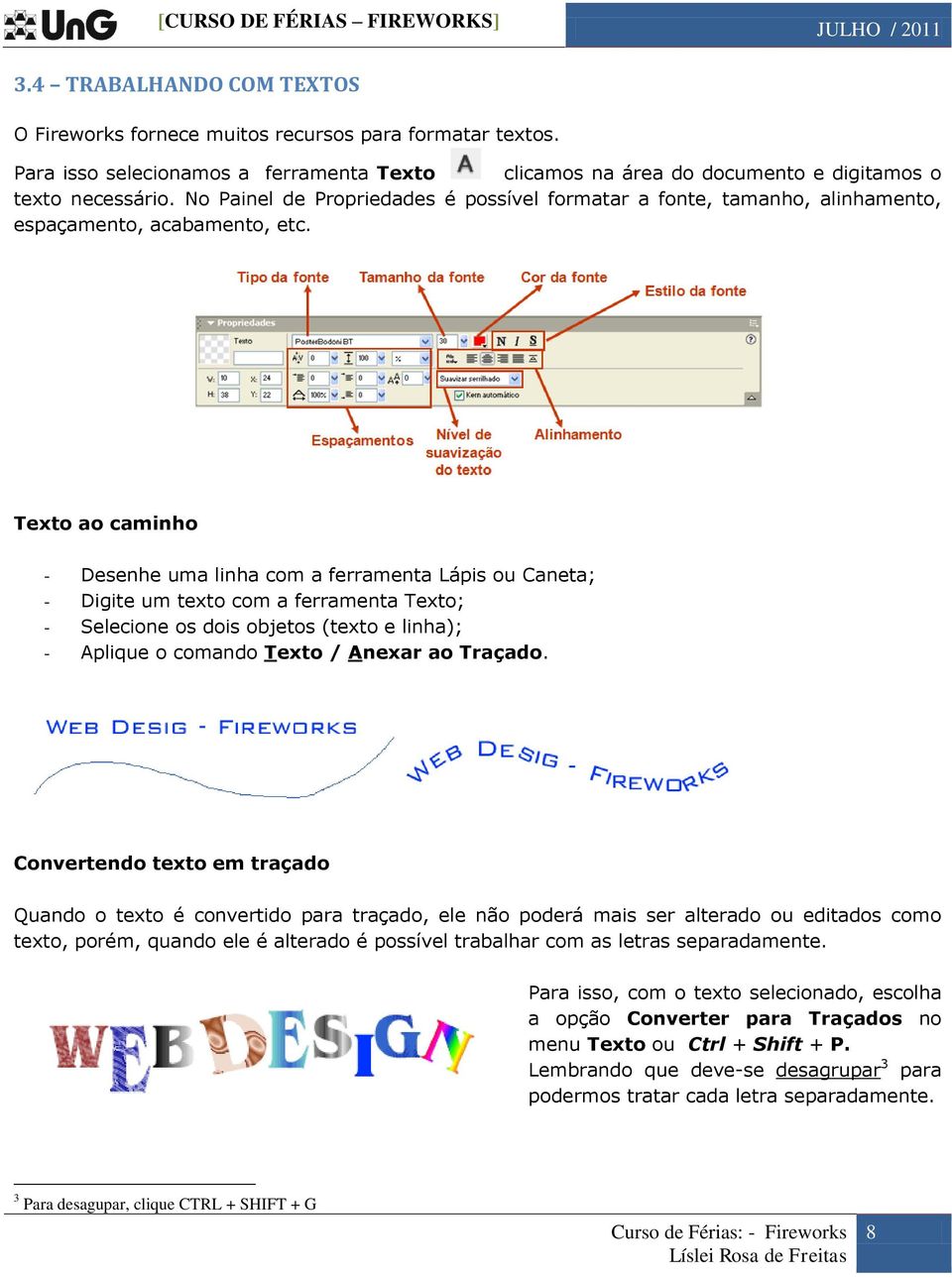 Texto ao caminho - Desenhe uma linha com a ferramenta Lápis ou Caneta; - Digite um texto com a ferramenta Texto; - Selecione os dois objetos (texto e linha); - Aplique o comando Texto / Anexar ao