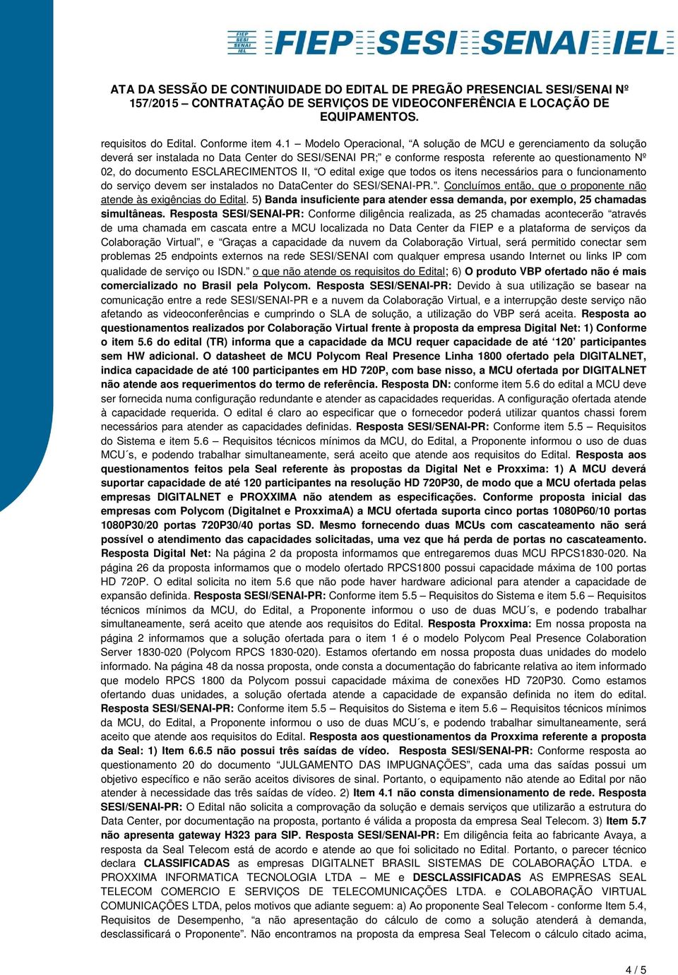 ESCLARECIMENTOS II, O edital exige que todos os itens necessários para o funcionamento do serviço devem ser instalados no DataCenter do SESI/SENAI-PR.