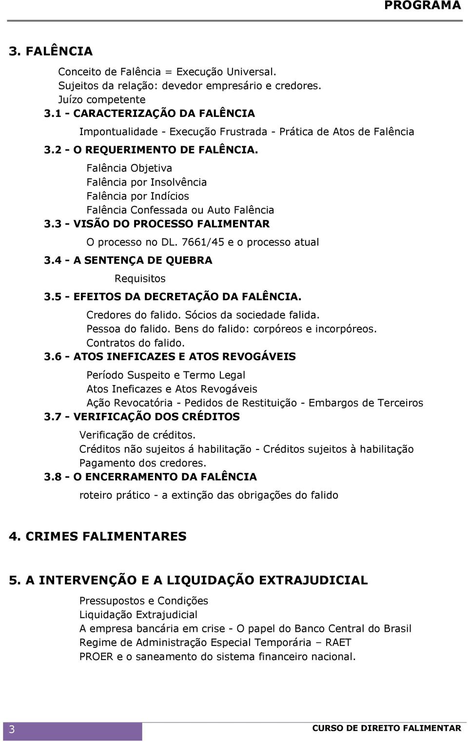 Falência Objetiva Falência por Insolvência Falência por Indícios Falência Confessada ou Auto Falência 3.3 - VISÃO DO PROCESSO FALIMENTAR O processo no DL. 7661/45 e o processo atual 3.