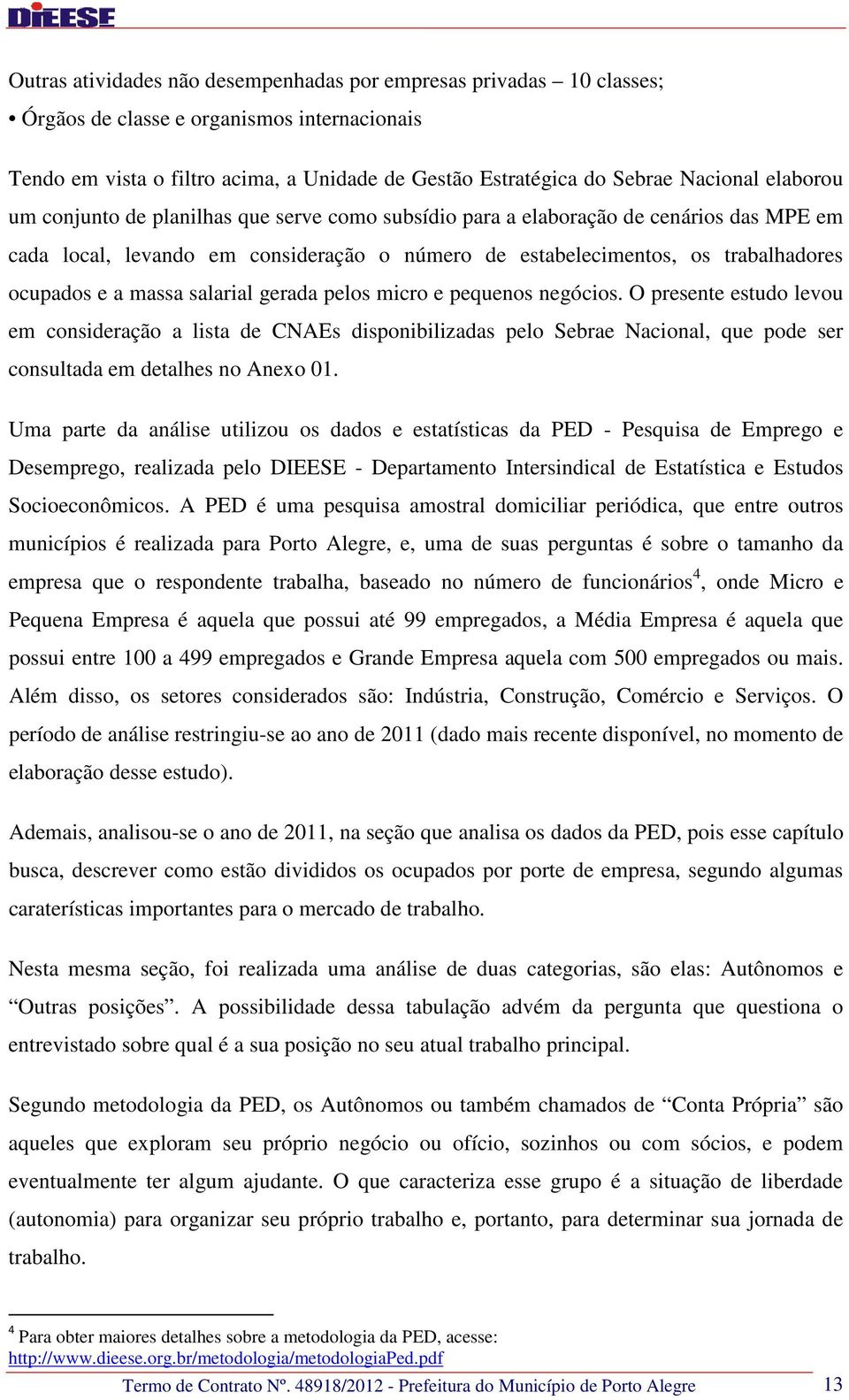 massa salarial gerada pelos micro e pequenos negócios. O presente estudo levou em consideração a lista de CNAEs disponibilizadas pelo Sebrae Nacional, que pode ser consultada em detalhes no Anexo 01.