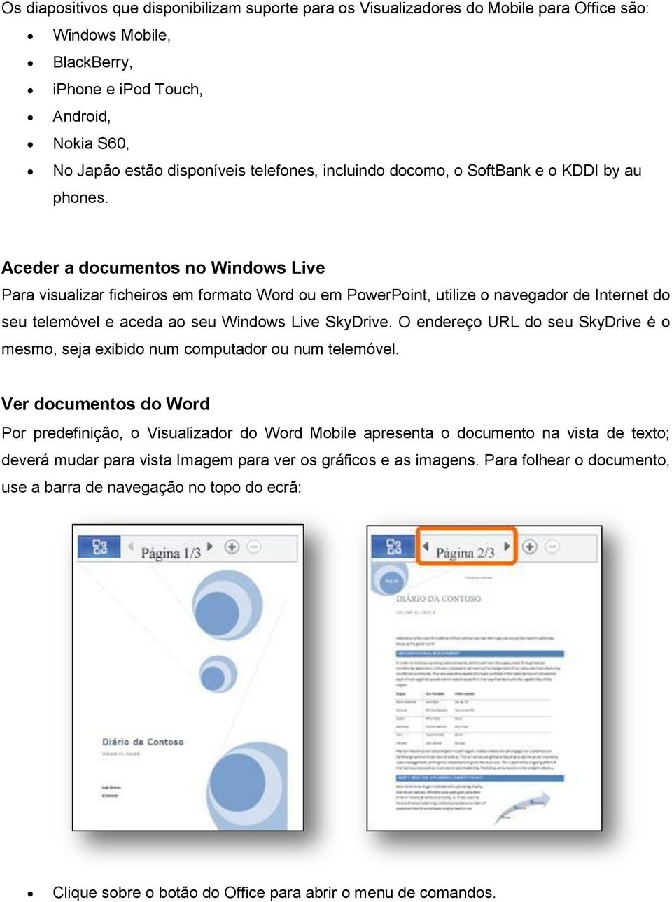 Aceder a documentos no Windows Live Para visualizar ficheiros em formato Word ou em PowerPoint, utilize o navegador de Internet do seu telemóvel e aceda ao seu Windows Live SkyDrive.