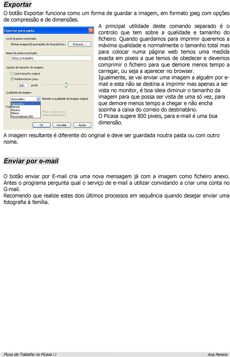 Quando guardamos para imprimir queremos a máxima qualidade e normalmente o tamanho total mas para colocar numa página web temos uma medida exacta em pixeis a que temos de obedecer e devemos comprimir