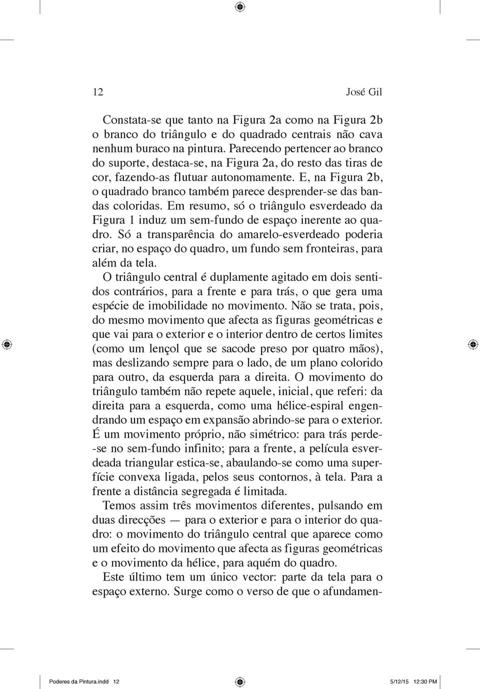 E, na Figura 2b, o quadrado branco também parece desprender se das bandas coloridas. Em resumo, só o triângulo esverdeado da Figura 1 induz um sem fundo de espaço inerente ao quadro.