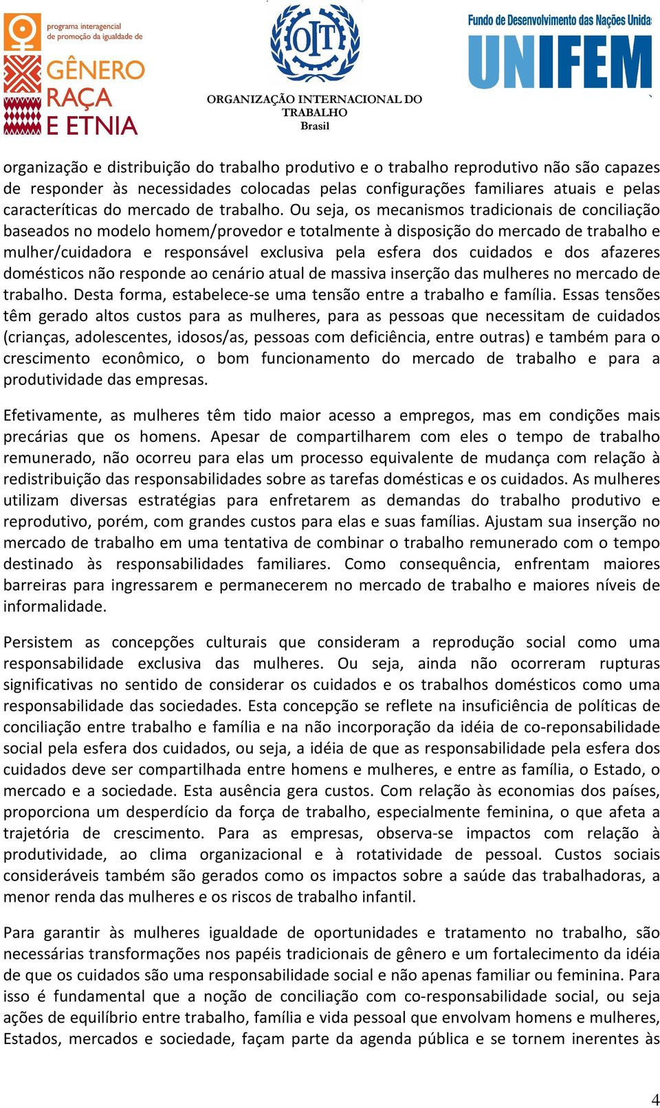 Ou seja, os mecanismos tradicionais de conciliação baseados no modelo homem/provedor e totalmente à disposição do mercado de trabalho e mulher/cuidadora e responsável exclusiva pela esfera dos