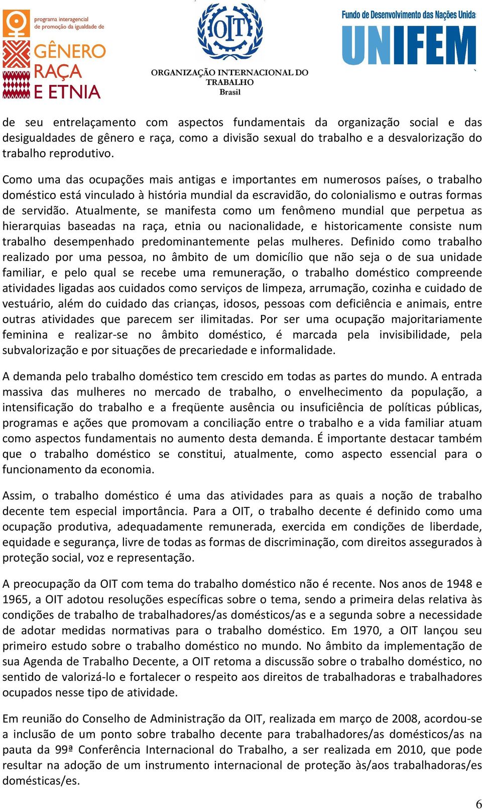 Atualmente, se manifesta como um fenômeno mundial que perpetua as hierarquias baseadas na raça, etnia ou nacionalidade, e historicamente consiste num trabalho desempenhado predominantemente pelas