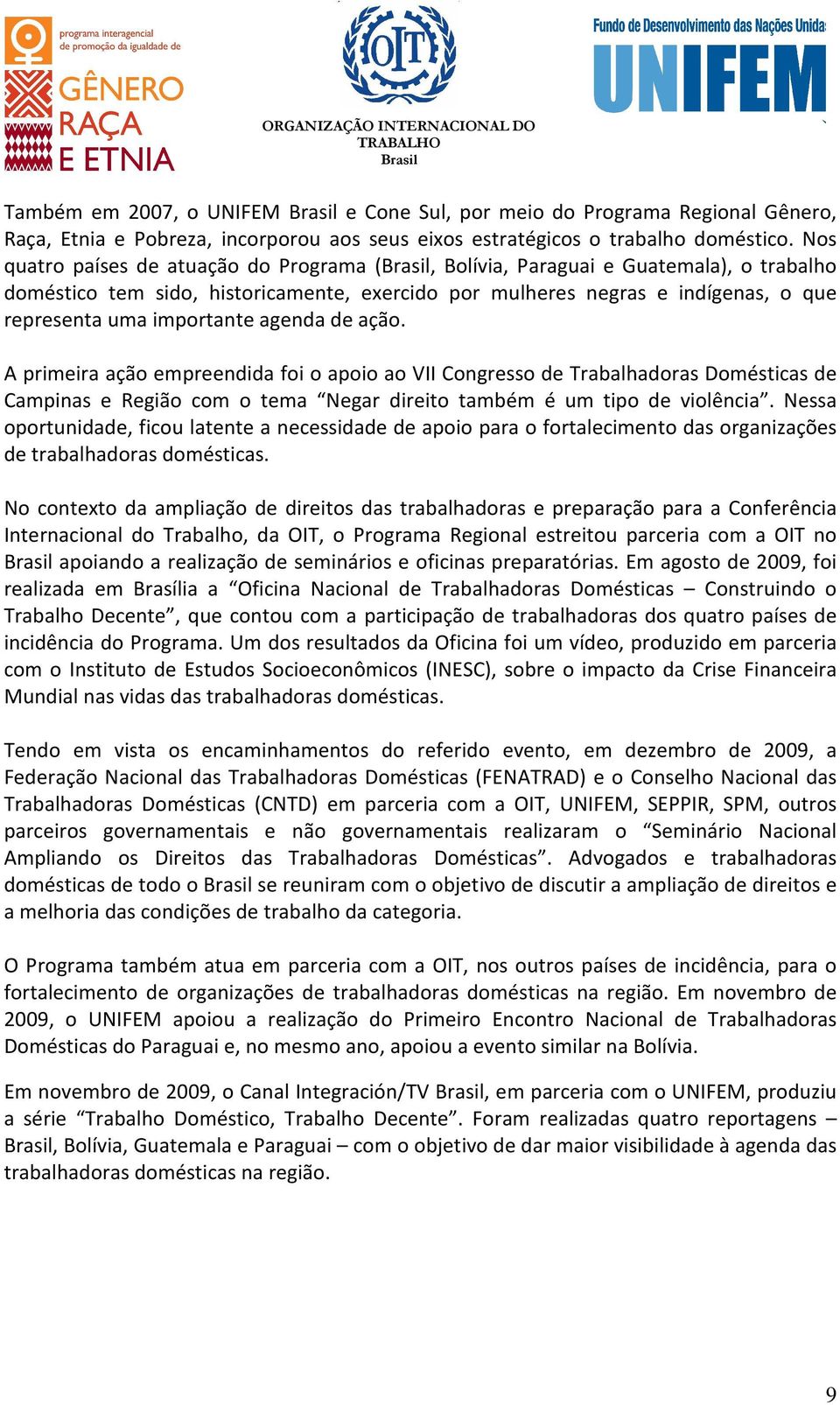 agenda de ação. A primeira ação empreendida foi o apoio ao VII Congresso de Trabalhadoras Domésticas de Campinas e Região com o tema Negar direito também é um tipo de violência.