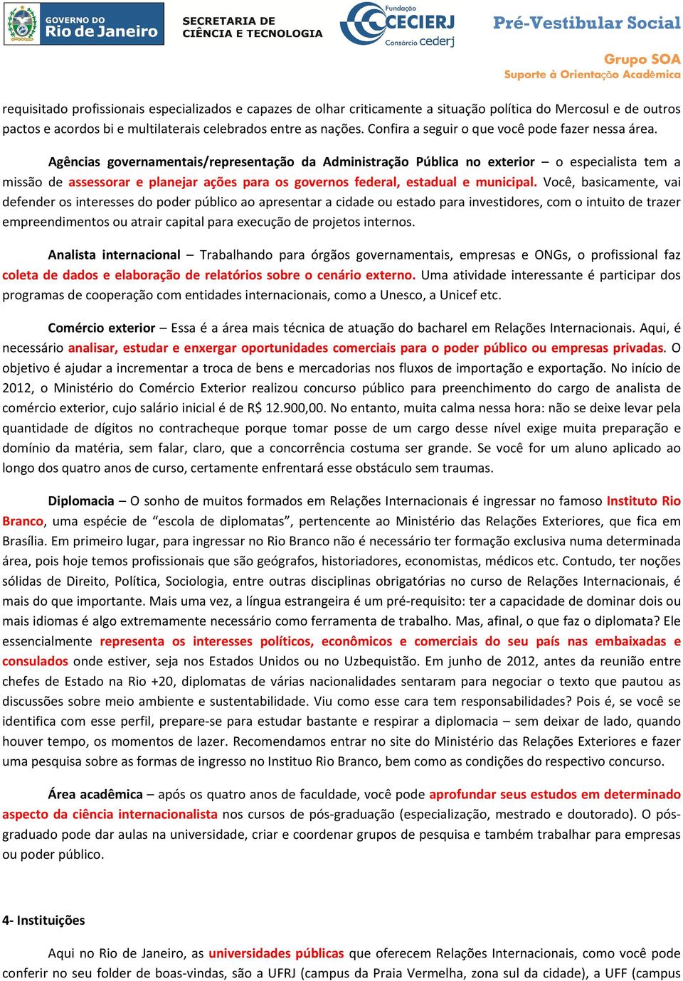 Agências governamentais/representação da Administração Pública no exterior o especialista tem a missão de assessorar e planejar ações para os governos federal, estadual e municipal.