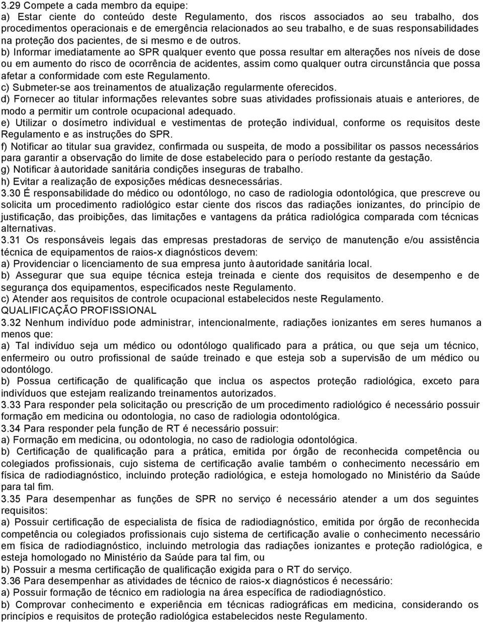 b) Informar imediatamente ao SPR qualquer evento que possa resultar em alterações nos níveis de dose ou em aumento do risco de ocorrência de acidentes, assim como qualquer outra circunstância que