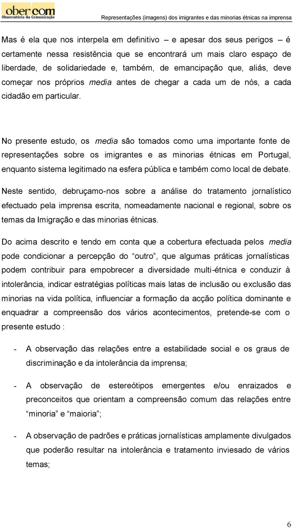No presente estudo, os media são tomados como uma importante fonte de representações sobre os imigrantes e as minorias étnicas em Portugal, enquanto sistema legitimado na esfera pública e também como